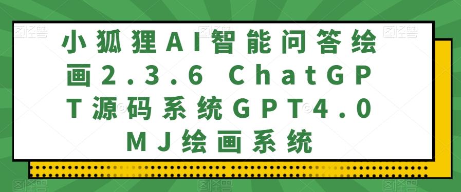 小狐狸AI智能问答绘画2.3.6 ChatGPT源码系统GPT4.0MJ绘画系统-泡泡网赚