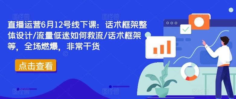 直播运营6月12号线下课：话术框架整体设计/流量低迷如何救流/话术框架等，全场燃爆，非常干货-泡泡网赚