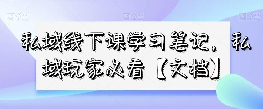 私域线下课学习笔记，​私域玩家必看【文档】-泡泡网赚