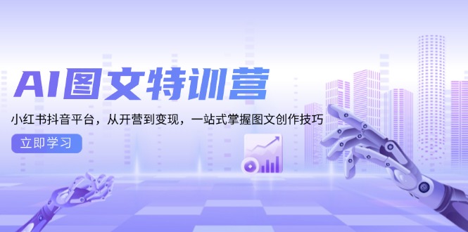 AI图文特训营：小红书抖音平台，从开营到变现，一站式掌握图文创作技巧-泡泡网赚