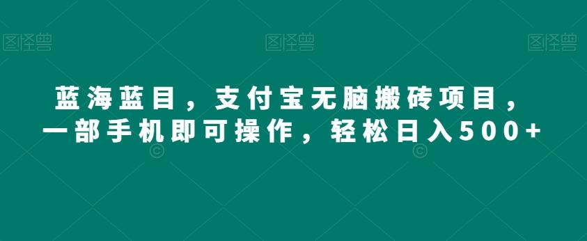 蓝海蓝目，支付宝无脑搬砖项目，一部手机即可操作，轻松日入500+-泡泡网赚