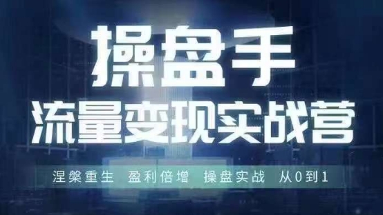 操盘手流量实战变现营6月28-30号线下课，涅槃重生 盈利倍增 操盘实战 从0到1-泡泡网赚