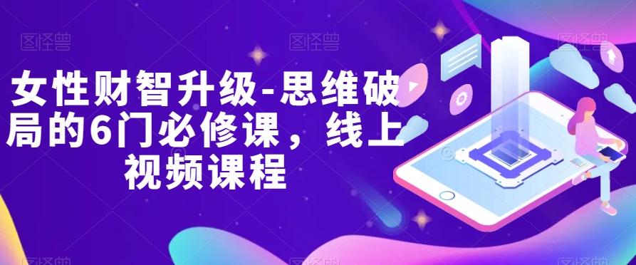 女性财智升级-思维破局的6门必修课，线上视频课程-泡泡网赚