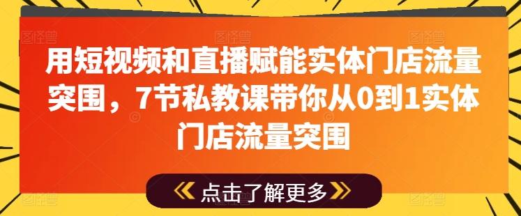 用短视频和直播赋能实体门店流量突围，7节私教课带你从0到1实体门店流量突围-泡泡网赚