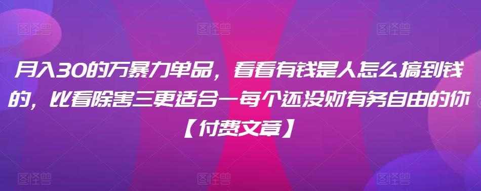 ​月入30‮的万‬暴力单品，​‮看看‬有钱‮是人‬怎么搞到钱的，比看除‮害三‬更适合‮一每‬个还没‮财有‬务自由的你【付费文章】-泡泡网赚