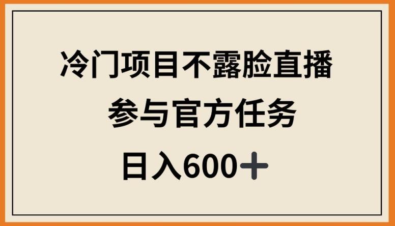 冷门项目不露脸直播，参与官方任务，日入600+【揭秘】-泡泡网赚