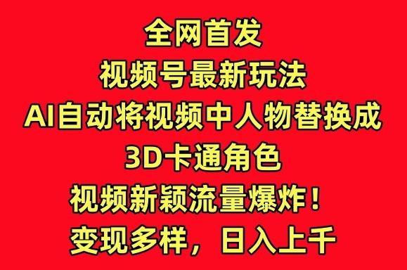 全网首发视频号最新玩法，AI自动将视频中人物替换成3D卡通角色，视频新颖流量爆炸【揭秘】-泡泡网赚