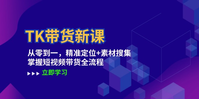 TK带货新课：从零到一，精准定位+素材搜集 掌握短视频带货全流程-泡泡网赚