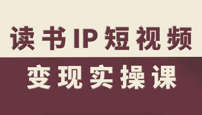 读书IP短视频变现实操课，读书IP赛道变现指南-泡泡网赚