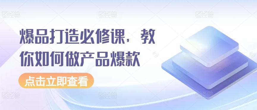 爆品打造必修课，教你如何做产品爆款-泡泡网赚