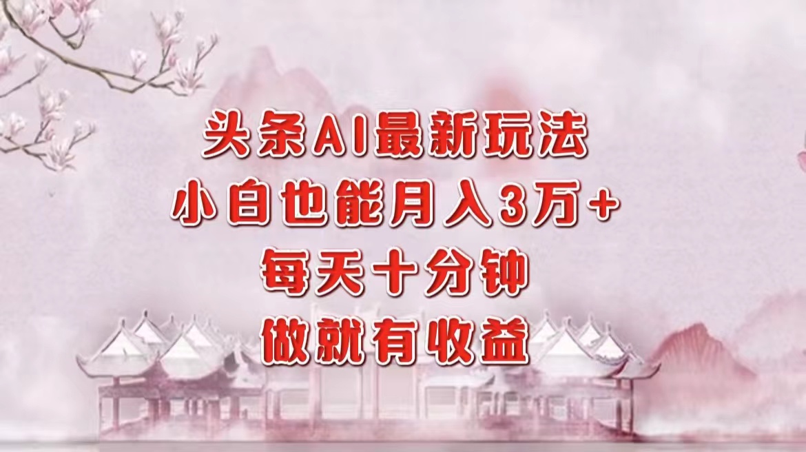 头条AI最新玩法，小白轻松月入三万＋，每天十分钟，做就有收益-泡泡网赚