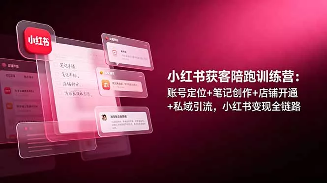 小红书获客陪跑训练营：账号定位+笔记创作+店铺开通+私域引流，小红书变现全链路-泡泡网赚