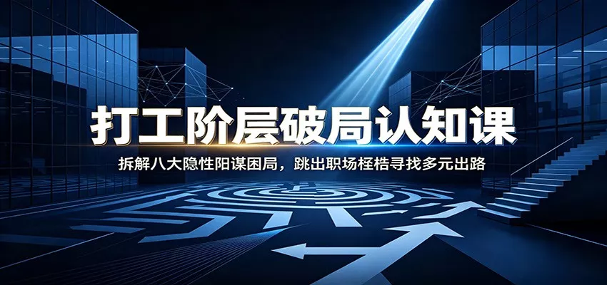 打工阶层破局认知：拆解八大隐性阳谋困局，跳出职场桎梏寻找多元出路-泡泡网赚