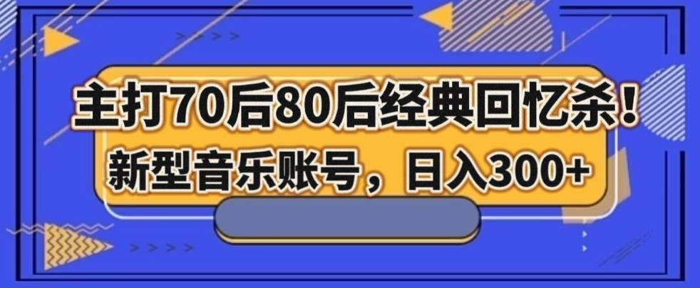 主打70后80后经典回忆杀！新型音乐账号，日入300+-泡泡网赚