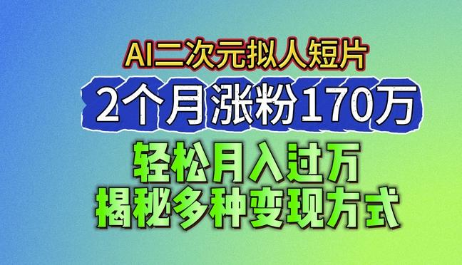 2024最新蓝海AI生成二次元拟人短片，2个月涨粉170万，揭秘多种变现方式【揭秘】-泡泡网赚