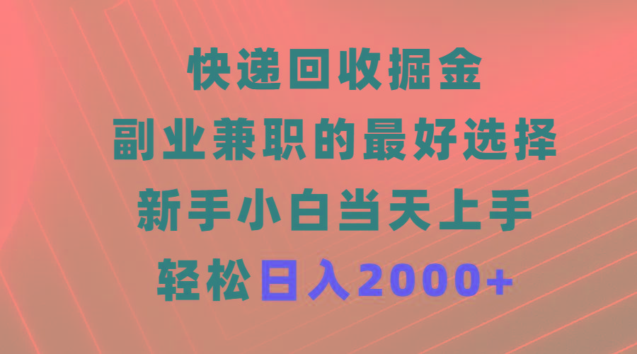 (9546期)快递回收掘金，副业兼职的最好选择，新手小白当天上手，轻松日入2000+-泡泡网赚