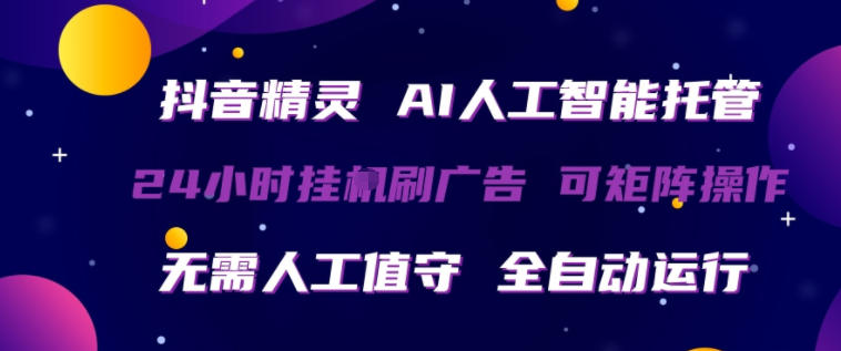 抖音精灵AI人工智能托管，24小时全自动刷广告，无需人工值守，可矩阵操作【揭秘】-泡泡网赚