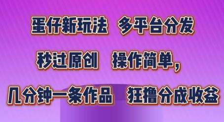 蛋仔新玩法，多平台分发，秒过原创，操作简单，几分钟一条作品，狂撸分成收益【揭秘】-泡泡网赚
