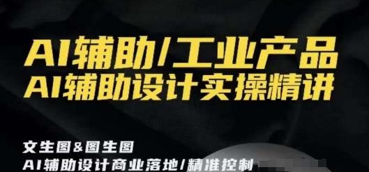 AI辅助/工业产品，AI辅助设计实操精讲-泡泡网赚