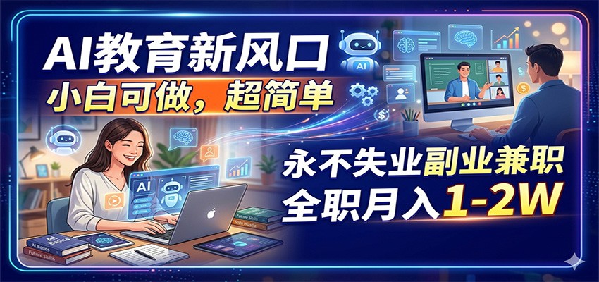 AI教育新风口，小白可做，超简单，永不失业副业兼职 全职月入1-2W-泡泡网赚