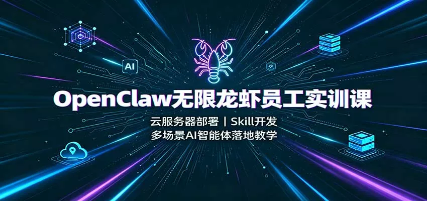 OpenClaw无限龙虾员工实训课：云服务器部署，Skill开发，多场景AI智能体落地教学-泡泡网赚