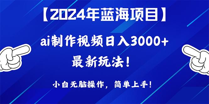 (10014期)2024年蓝海项目，通过ai制作视频日入3000+，小白无脑操作，简单上手！-泡泡网赚