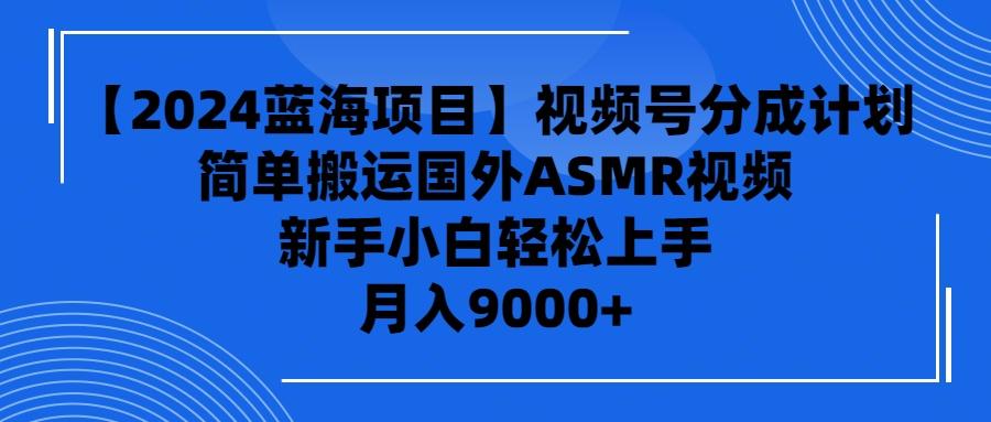 (9743期)【2024蓝海项目】视频号分成计划，无脑搬运国外ASMR视频，新手小白轻松…-泡泡网赚