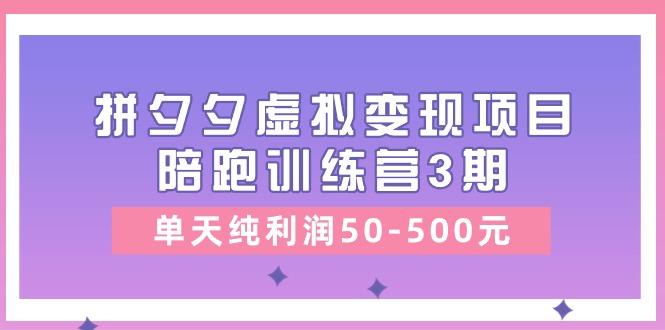 某收费培训《拼夕夕虚拟变现项目陪跑训练营3期》单天纯利润50-500元-泡泡网赚