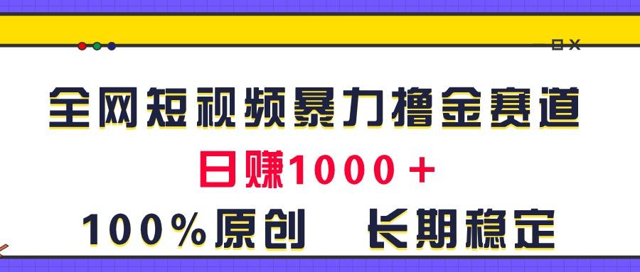 全网短视频暴力撸金赛道，日入1000＋！原创玩法，长期稳定-泡泡网赚