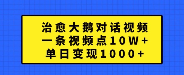 治愈大鹅对话视频，一条视频点赞 10W+，单日变现1k+【揭秘】-泡泡网赚