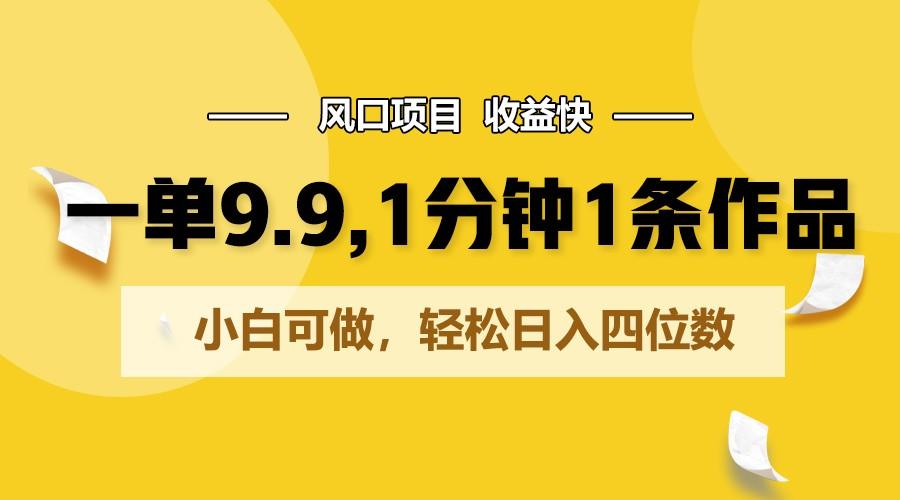 一单9.9，1分钟1条作品，小白可做，轻松日入四位数-泡泡网赚