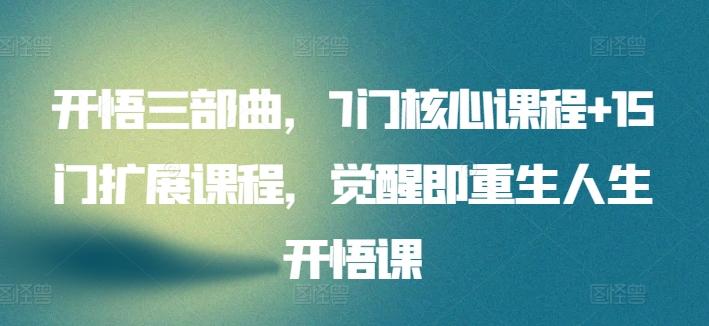 开悟三部曲，7门核心课程+15门扩展课程，觉醒即重生人生开悟课-泡泡网赚