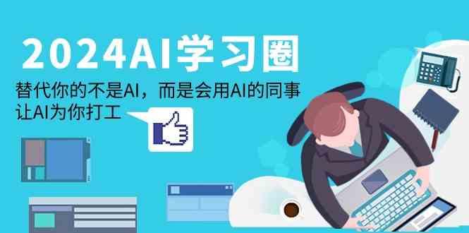 2024AI学习圈：替代你的不是AI，而是会用AI的同事，让AI为你打工-泡泡网赚