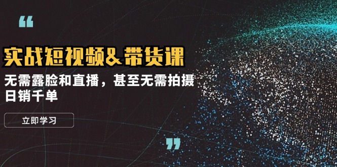 实战短视频&带货课，无需露脸和直播，甚至无需拍摄，日销千单-泡泡网赚