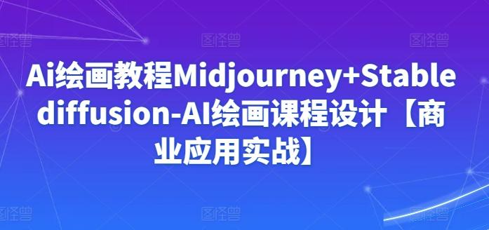 Ai绘画教程Midjourney+Stablediffusion-AI绘画课程设计【商业应用实战】-泡泡网赚