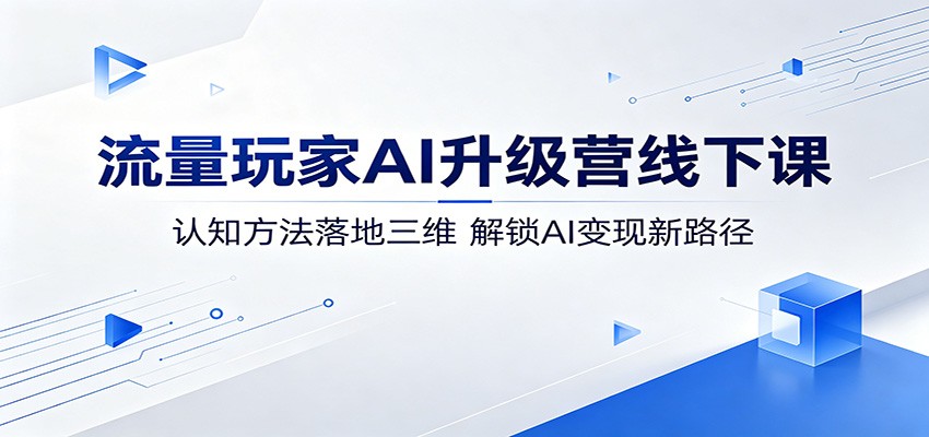 流量玩家AI升级营线下课：认知方法落地三维，解锁AI变现新路径-泡泡网赚