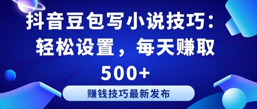 抖音豆包写小说技巧：轻松设置，每天赚取 500+【揭秘】-泡泡网赚