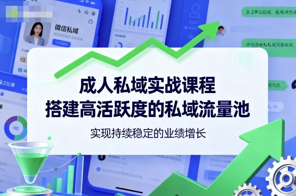 成人私域实战课程，搭建高活跃度的私域流量池，实现持续稳定的业绩增长-泡泡网赚