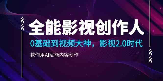 全能影视创作人，0基础到视频大神，影视2.0时代，教你用AI赋能内容创作(更新85节)-泡泡网赚