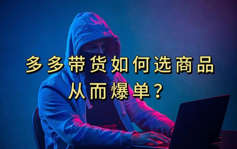 多多视频带货选什么商品链接才能爆单，10分钟教会你，爆单不是浮云【揭秘】-泡泡网赚