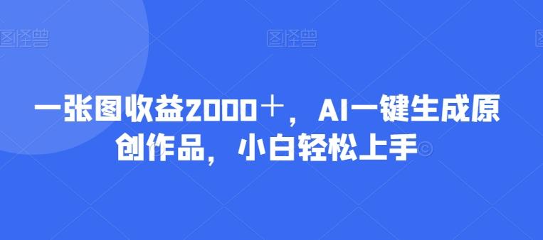 一张图收益2000＋，AI一键生成原创作品，小白轻松上手-泡泡网赚