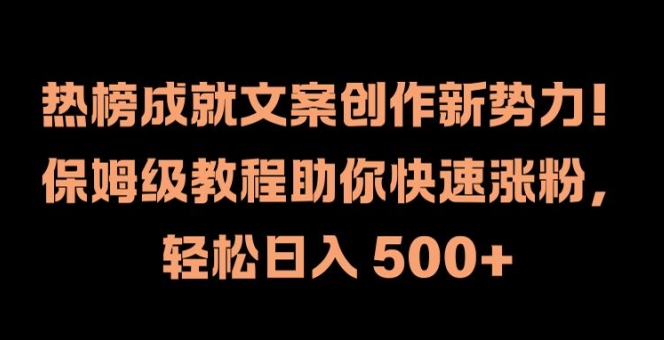 热榜成就文案创作新势力，保姆级教程助你快速涨粉，轻松日入 500+【揭秘】-泡泡网赚