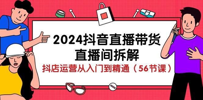 2024抖音直播带货-直播间拆解：抖店运营从入门到精通(56节课-泡泡网赚