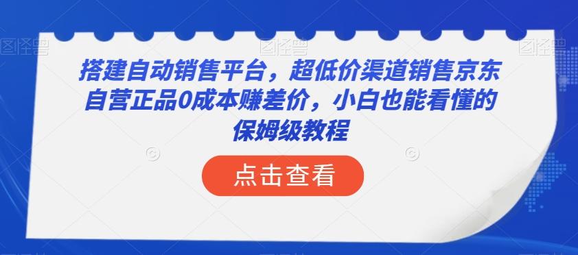 搭建自动销售平台，超低价渠道销售京东自营正品0成本赚差价，小白也能看懂的保姆级教程【揭秘】-泡泡网赚