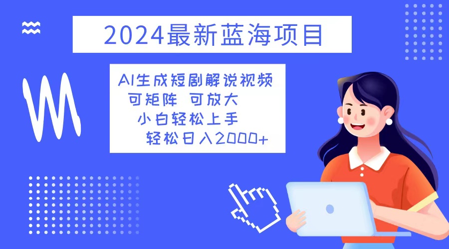 2024最新蓝海项目 AI生成短剧解说视频 小白轻松上手 日入2000+-泡泡网赚
