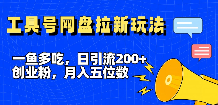 一鱼多吃，日引流200+创业粉，全平台工具号，网盘拉新新玩法月入5位数【揭秘】-泡泡网赚