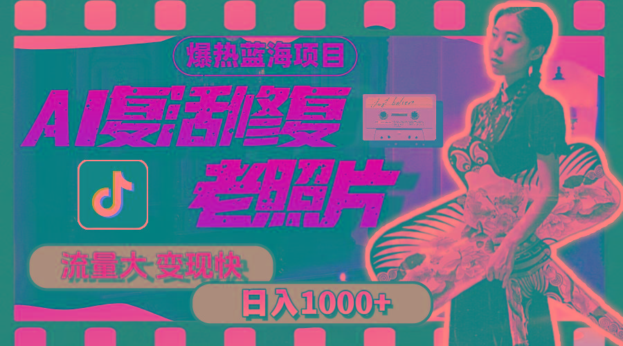 暴热蓝海项目，AI复活修复老照片，流量大 变现快 一天收入1000+教程+素材-泡泡网赚
