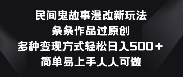 民间鬼故事漫改新玩法，条条作品过原创，多种变现方式，简单易上手人人可做【揭秘】-泡泡网赚