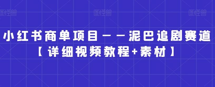小红书商单项目——泥巴追剧赛道【详细视频教程+素材】【揭秘】-泡泡网赚
