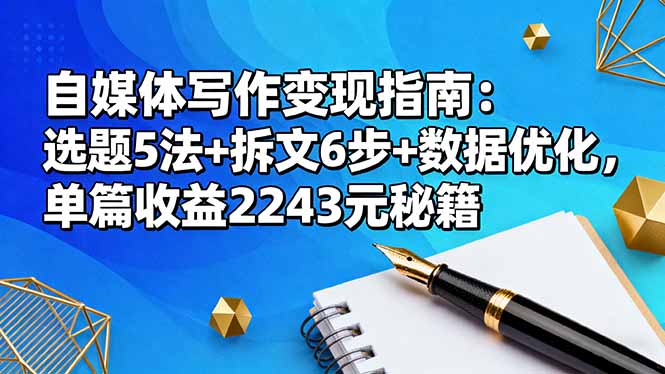 自媒体写作变现指南：选题5法+拆文6步+数据优化，单篇收益2243元秘籍-泡泡网赚